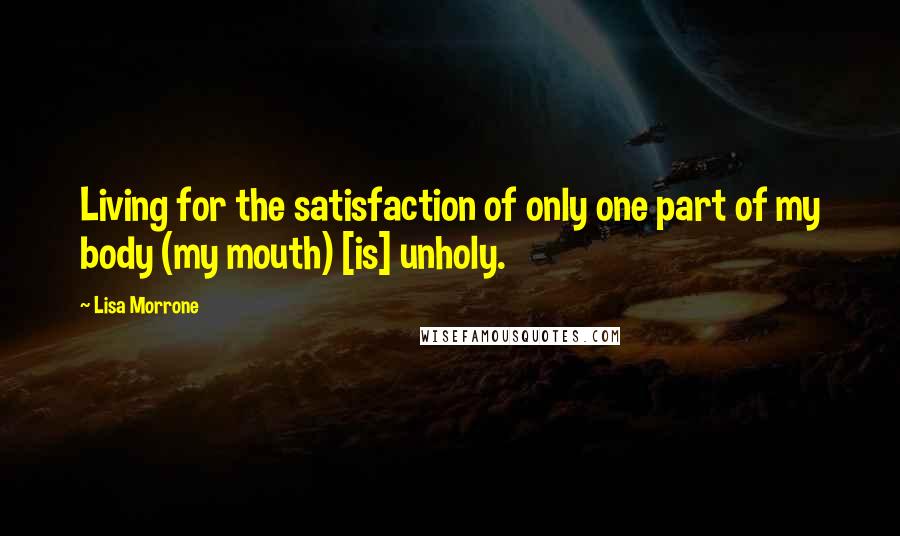 Lisa Morrone quotes: Living for the satisfaction of only one part of my body (my mouth) [is] unholy.