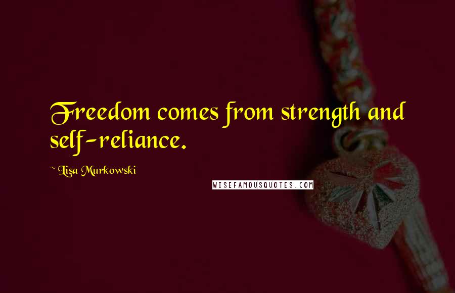Lisa Murkowski quotes: Freedom comes from strength and self-reliance.