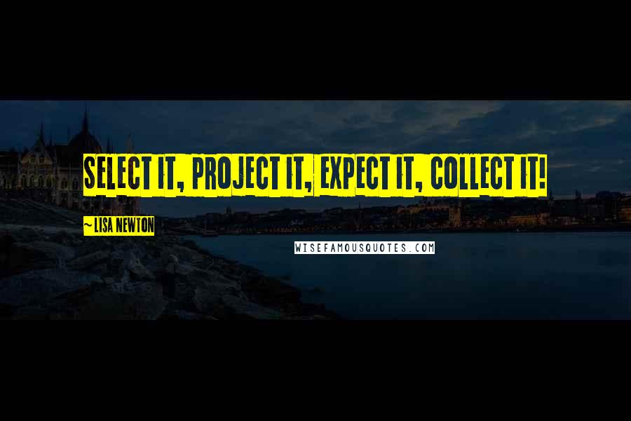 Lisa Newton quotes: Select it, project it, expect it, collect it!