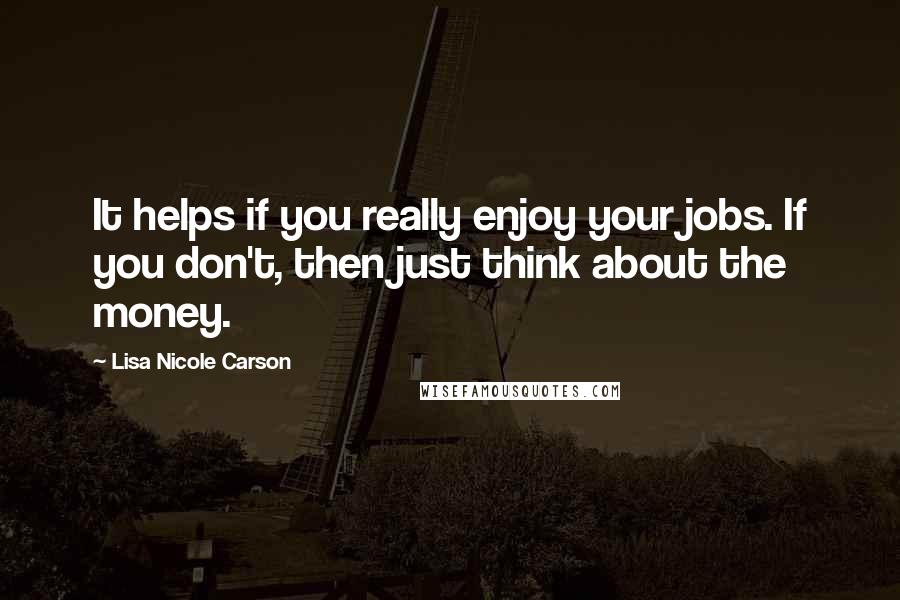 Lisa Nicole Carson quotes: It helps if you really enjoy your jobs. If you don't, then just think about the money.