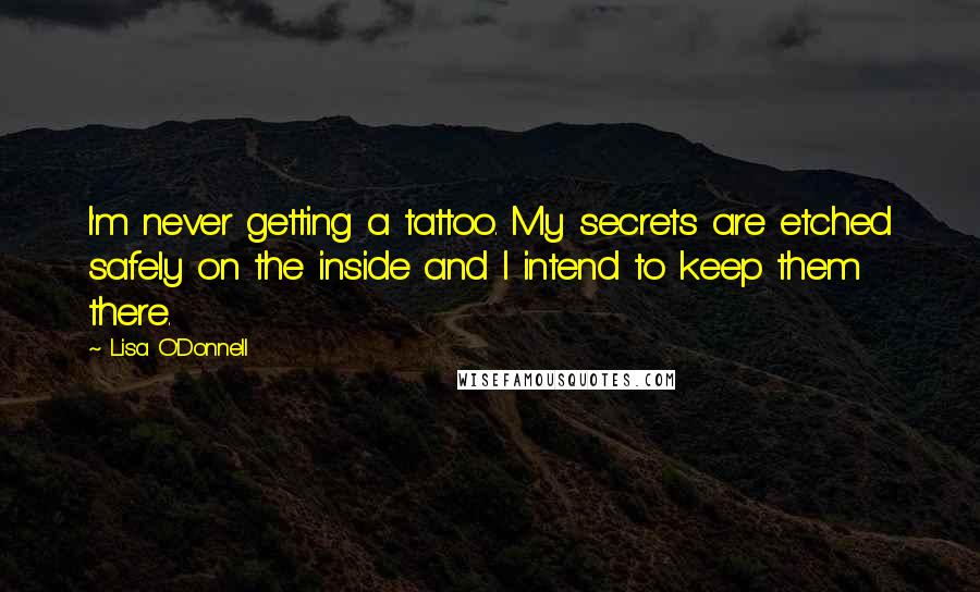 Lisa O'Donnell quotes: I'm never getting a tattoo. My secrets are etched safely on the inside and I intend to keep them there.