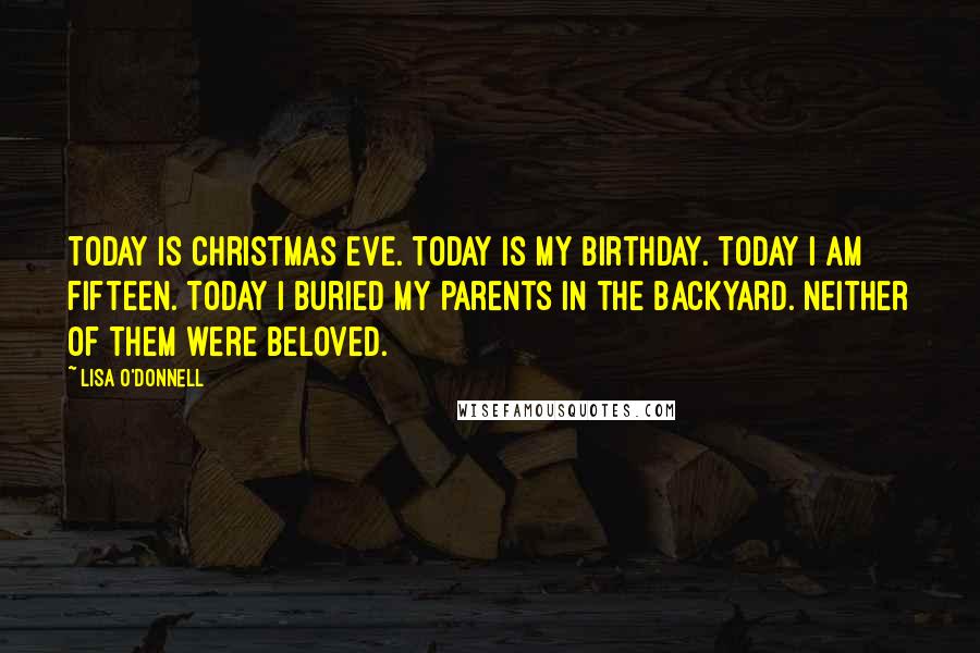 Lisa O'Donnell quotes: Today is Christmas Eve. Today is my birthday. Today I am fifteen. Today I buried my parents in the backyard. Neither of them were beloved. Lisa O'Donnell quotes: Today is Christmas Eve. Today is my birthday. Today I am fifteen. Today I buried my parents in the backyard. Neither of them were beloved.
