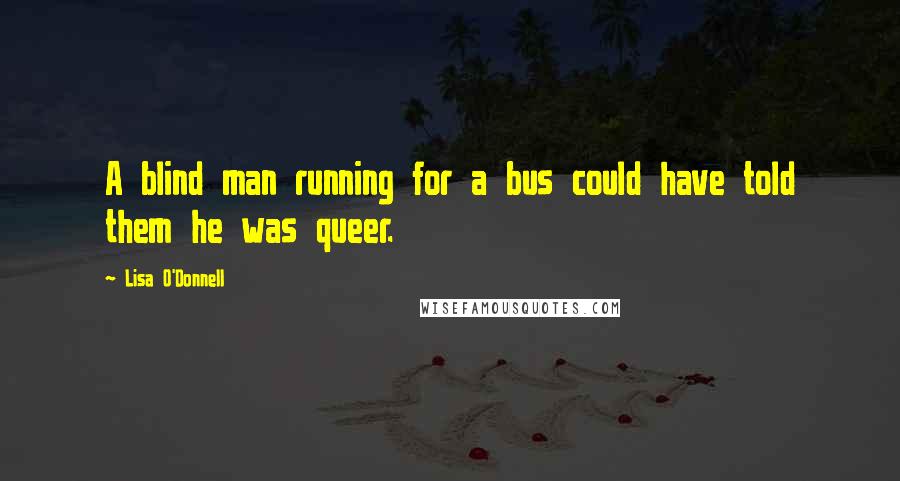 Lisa O'Donnell quotes: A blind man running for a bus could have told them he was queer.