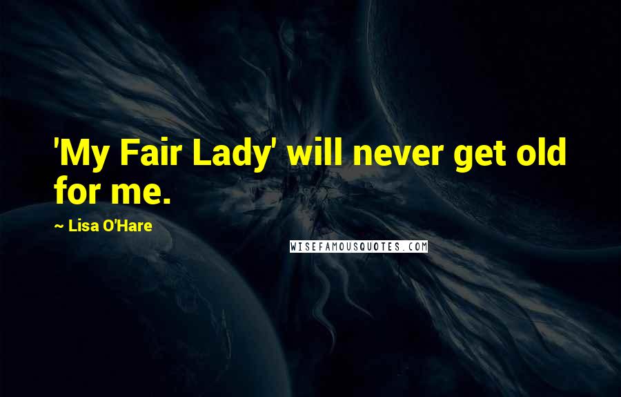 Lisa O'Hare quotes: 'My Fair Lady' will never get old for me.