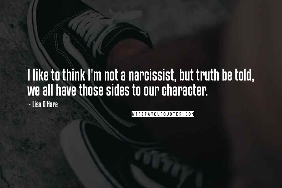 Lisa O'Hare quotes: I like to think I'm not a narcissist, but truth be told, we all have those sides to our character.