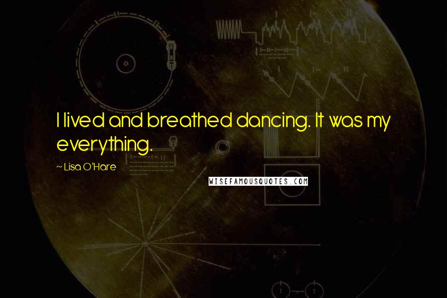 Lisa O'Hare quotes: I lived and breathed dancing. It was my everything.