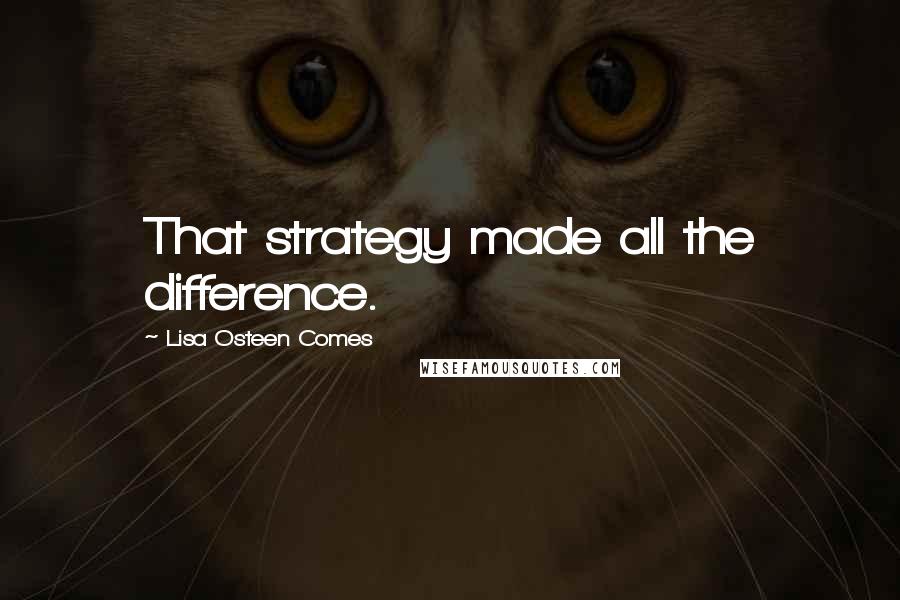 Lisa Osteen Comes quotes: That strategy made all the difference.