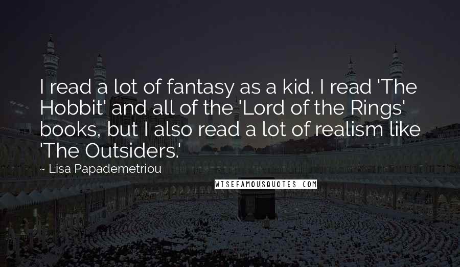 Lisa Papademetriou quotes: I read a lot of fantasy as a kid. I read 'The Hobbit' and all of the 'Lord of the Rings' books, but I also read a lot of realism Lisa Papademetriou quotes: I read a lot of fantasy as a kid. I read 'The Hobbit' and all of the 'Lord of the Rings' books, but I also read a lot of realism
