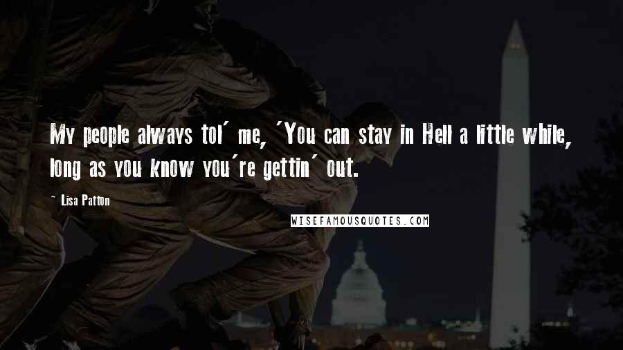 Lisa Patton quotes: My people always tol' me, 'You can stay in Hell a little while, long as you know you're gettin' out.