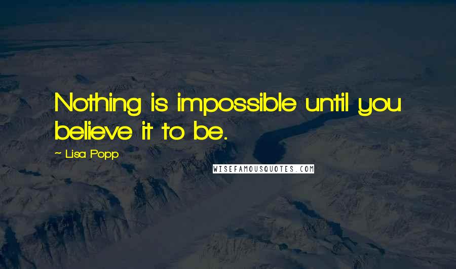 Lisa Popp quotes: Nothing is impossible until you believe it to be.