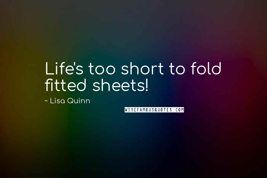 Lisa Quinn quotes: Life's too short to fold fitted sheets!