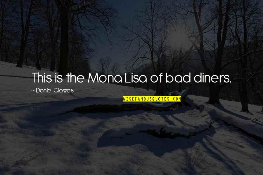Lisa Quotes By Daniel Clowes: This is the Mona Lisa of bad diners. Lisa Quotes By Daniel Clowes: This is the Mona Lisa of bad diners.