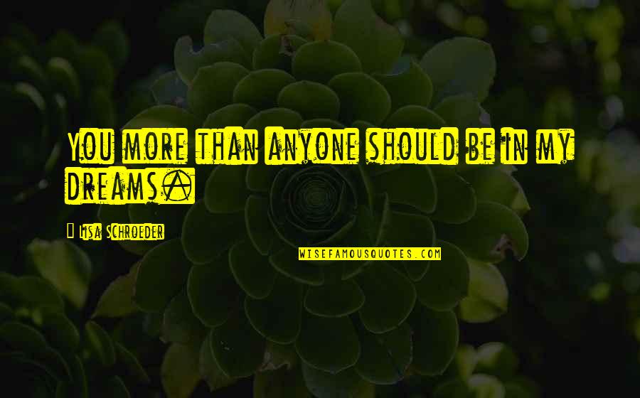 Lisa Quotes By Lisa Schroeder: You more than anyone should be in my Lisa Quotes By Lisa Schroeder: You more than anyone should be in my