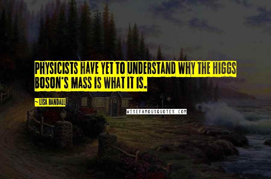 Lisa Randall quotes: Physicists have yet to understand why the Higgs boson's mass is what it is.