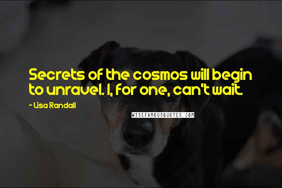 Lisa Randall quotes: Secrets of the cosmos will begin to unravel. I, for one, can't wait.