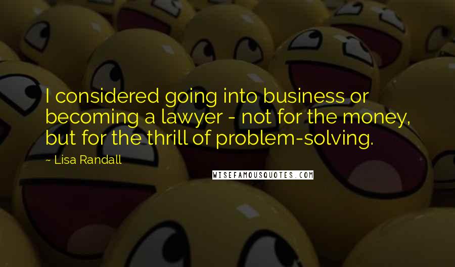Lisa Randall quotes: I considered going into business or becoming a lawyer - not for the money, but for the thrill of problem-solving.