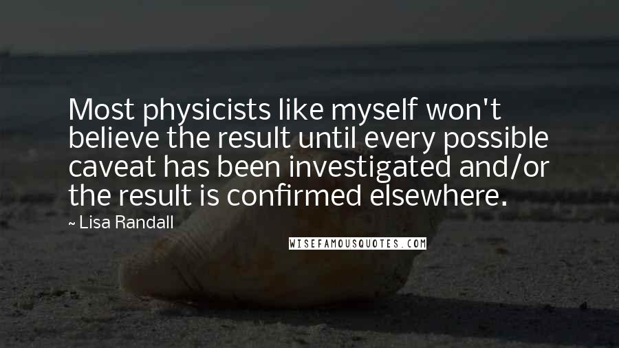 Lisa Randall quotes: Most physicists like myself won't believe the result until every possible caveat has been investigated and/or the result is confirmed elsewhere.