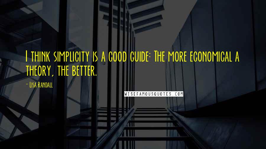 Lisa Randall quotes: I think simplicity is a good guide: The more economical a theory, the better.