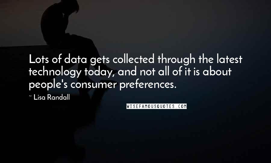 Lisa Randall quotes: Lots of data gets collected through the latest technology today, and not all of it is about people's consumer preferences.