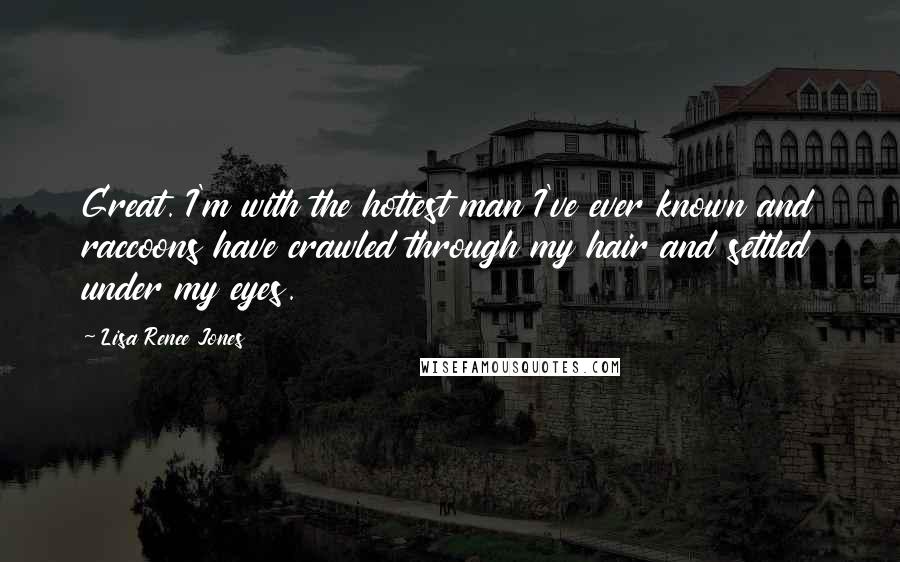 Lisa Renee Jones quotes: Great. I'm with the hottest man I've ever known and raccoons have crawled through my hair and settled under my eyes.