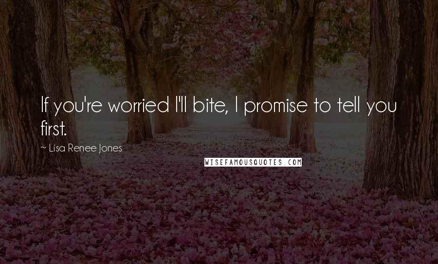Lisa Renee Jones quotes: If you're worried I'll bite, I promise to tell you first.