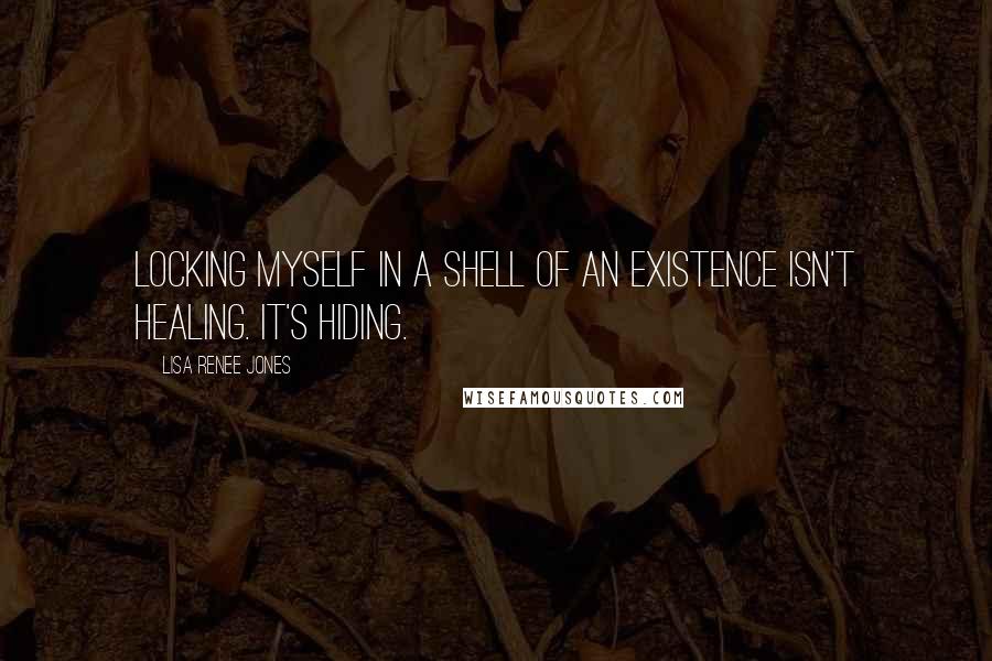 Lisa Renee Jones quotes: Locking myself in a shell of an existence isn't healing. It's hiding.