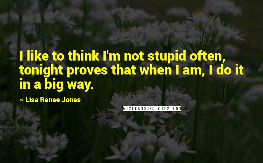 Lisa Renee Jones quotes: I like to think I'm not stupid often, tonight proves that when I am, I do it in a big way.