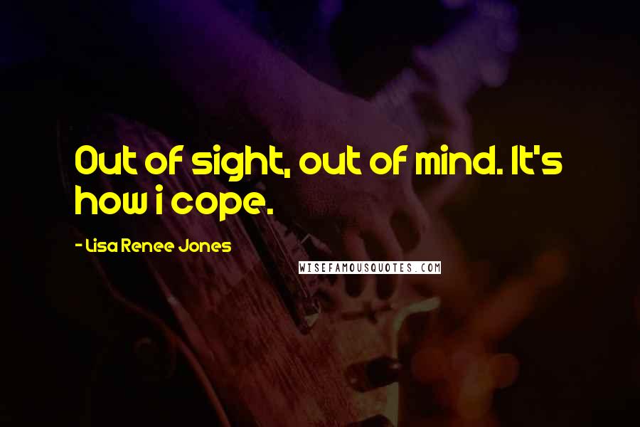 Lisa Renee Jones quotes: Out of sight, out of mind. It's how i cope.