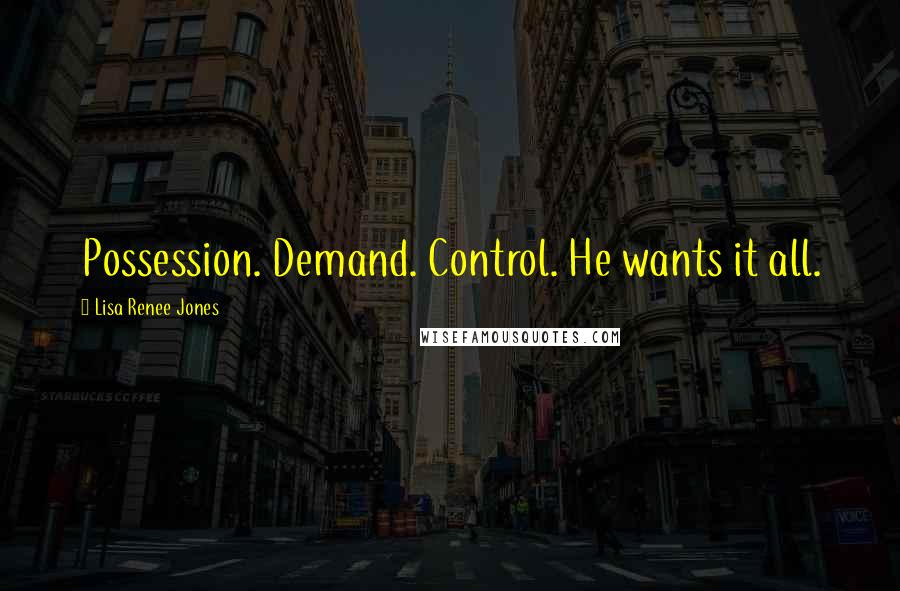 Lisa Renee Jones quotes: Possession. Demand. Control. He wants it all.