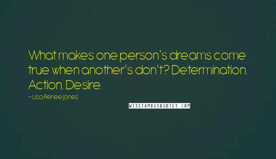 Lisa Renee Jones quotes: What makes one person's dreams come true when another's don't? Determination. Action. Desire.