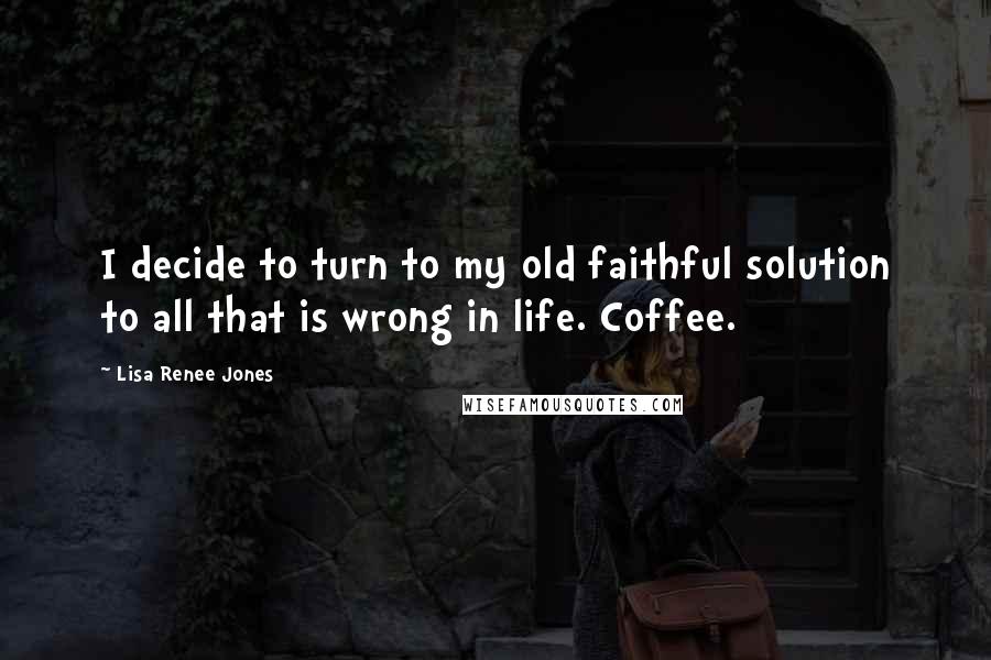 Lisa Renee Jones quotes: I decide to turn to my old faithful solution to all that is wrong in life. Coffee.