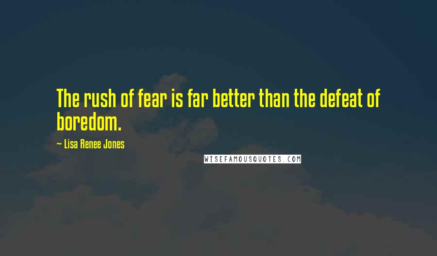 Lisa Renee Jones quotes: The rush of fear is far better than the defeat of boredom.