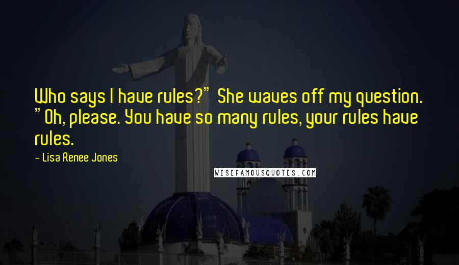 Lisa Renee Jones quotes: Who says I have rules?" She waves off my question. "Oh, please. You have so many rules, your rules have rules.