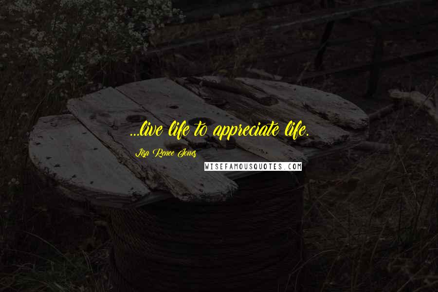 Lisa Renee Jones quotes: ...live life to appreciate life.