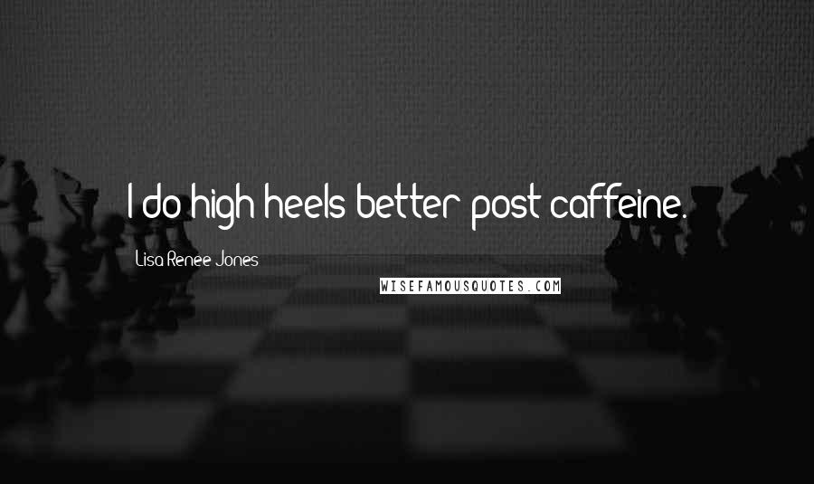 Lisa Renee Jones quotes: I do high heels better post-caffeine.