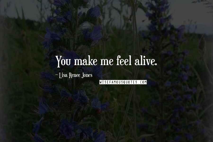 Lisa Renee Jones quotes: You make me feel alive.