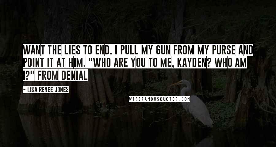 Lisa Renee Jones quotes: want the lies to end. I pull my gun from my purse and point it at him. "Who are you to me, Kayden? Who am I?" from Denial