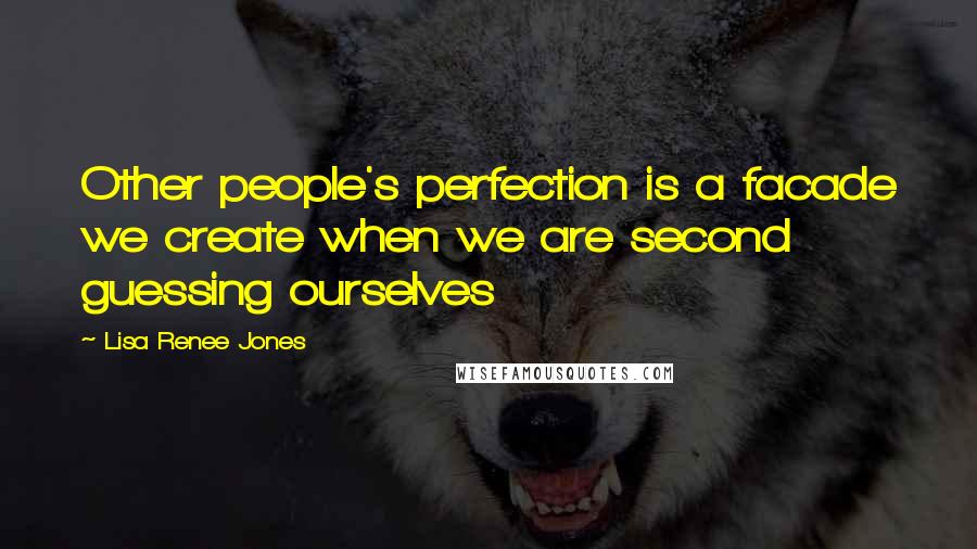 Lisa Renee Jones quotes: Other people's perfection is a facade we create when we are second guessing ourselves