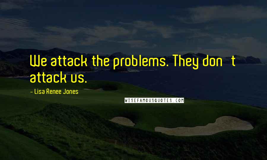 Lisa Renee Jones quotes: We attack the problems. They don't attack us.
