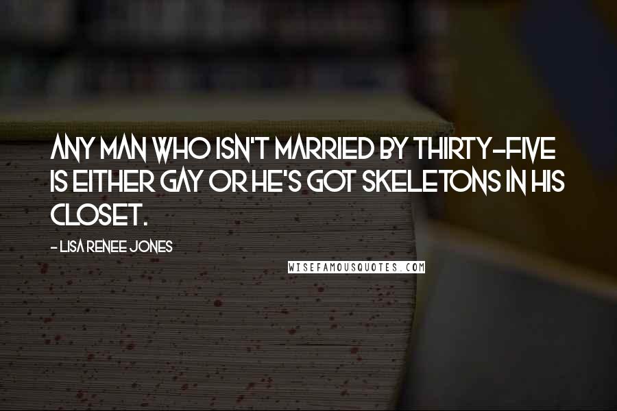 Lisa Renee Jones quotes: Any man who isn't married by thirty-five is either gay or he's got skeletons in his closet.