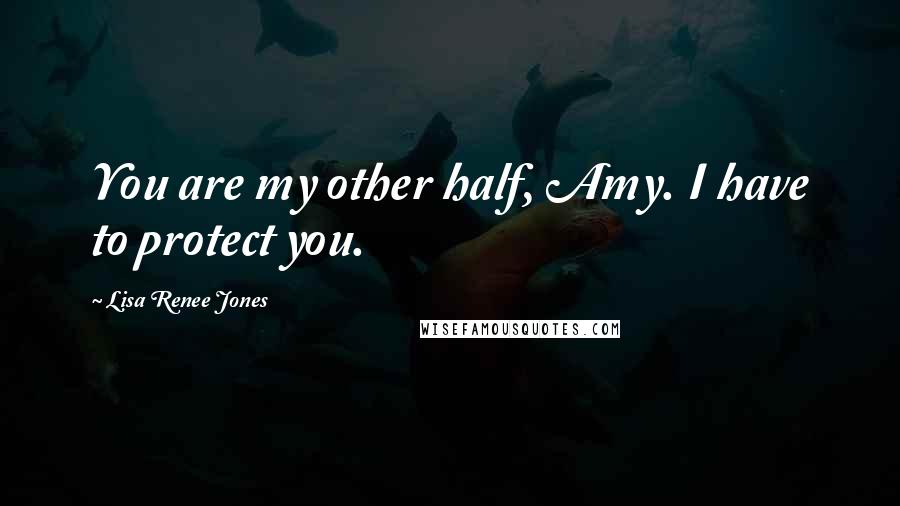 Lisa Renee Jones quotes: You are my other half, Amy. I have to protect you.
