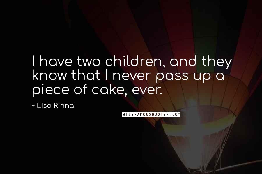 Lisa Rinna quotes: I have two children, and they know that I never pass up a piece of cake, ever.