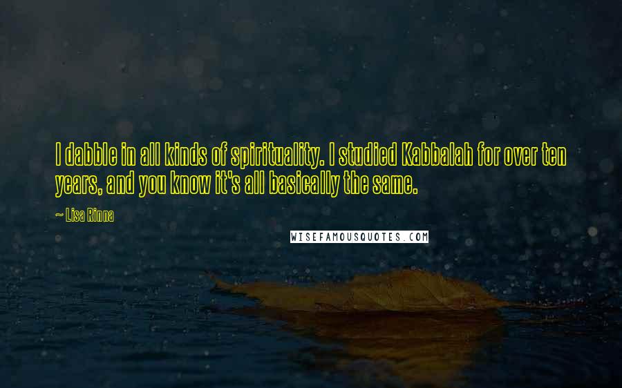 Lisa Rinna quotes: I dabble in all kinds of spirituality. I studied Kabbalah for over ten years, and you know it's all basically the same.