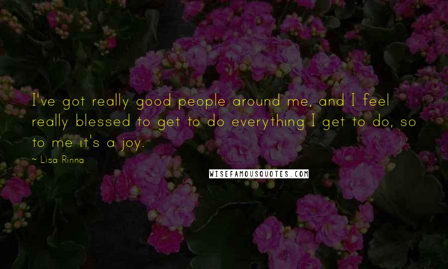 Lisa Rinna quotes: I've got really good people around me, and I feel really blessed to get to do everything I get to do, so to me it's a joy.