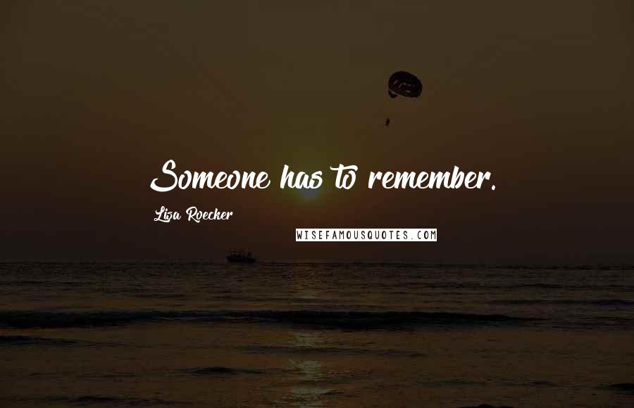 Lisa Roecker quotes: Someone has to remember.