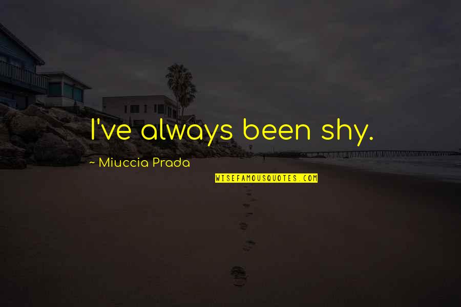 Lisa Romano Quotes By Miuccia Prada: I've always been shy. Lisa Romano Quotes By Miuccia Prada: I've always been shy.