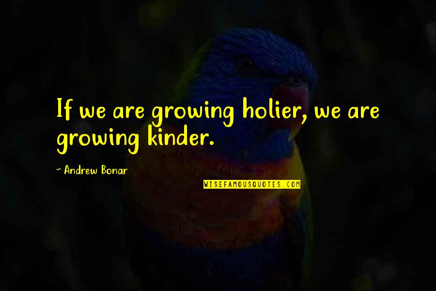 Lisa Rowe Quotes By Andrew Bonar: If we are growing holier, we are growing Lisa Rowe Quotes By Andrew Bonar: If we are growing holier, we are growing