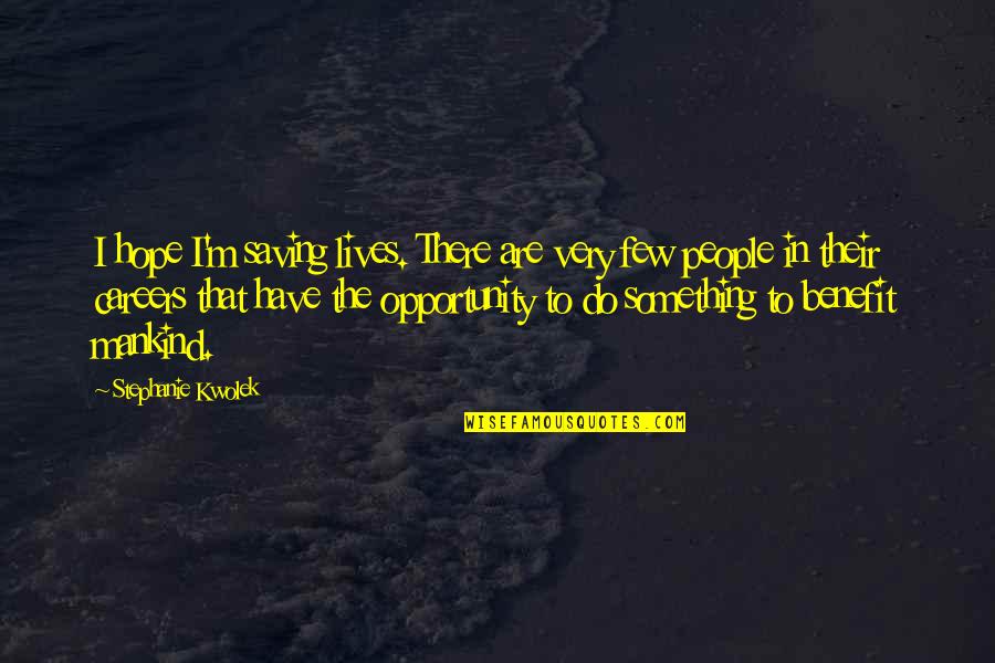 Lisa Rowe Quotes By Stephanie Kwolek: I hope I'm saving lives. There are very Lisa Rowe Quotes By Stephanie Kwolek: I hope I'm saving lives. There are very