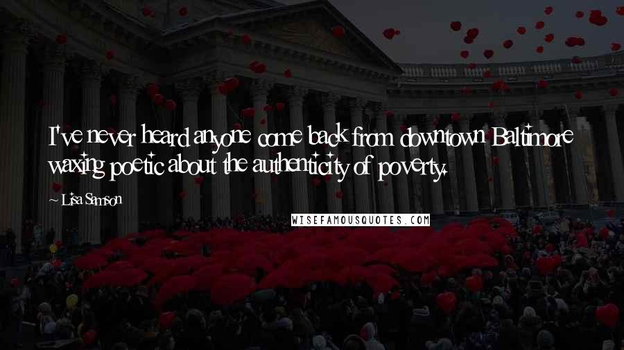 Lisa Samson quotes: I've never heard anyone come back from downtown Baltimore waxing poetic about the authenticity of poverty.