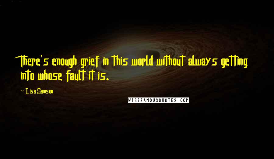 Lisa Samson quotes: There's enough grief in this world without always getting into whose fault it is.